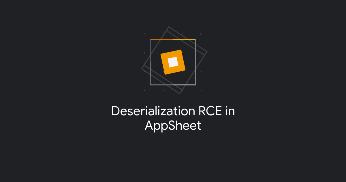 Deserialization RCE in AppSheet | Google Bug Hunters