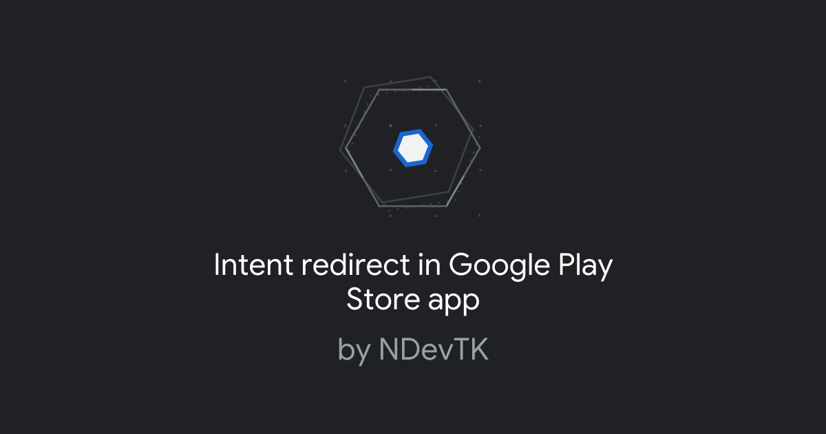 Intent redirect in Google Play Store app | Google Bug Hunters