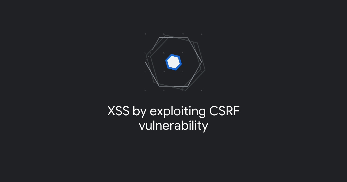 XSS by exploiting CSRF vulnerability | Google Bug Hunters